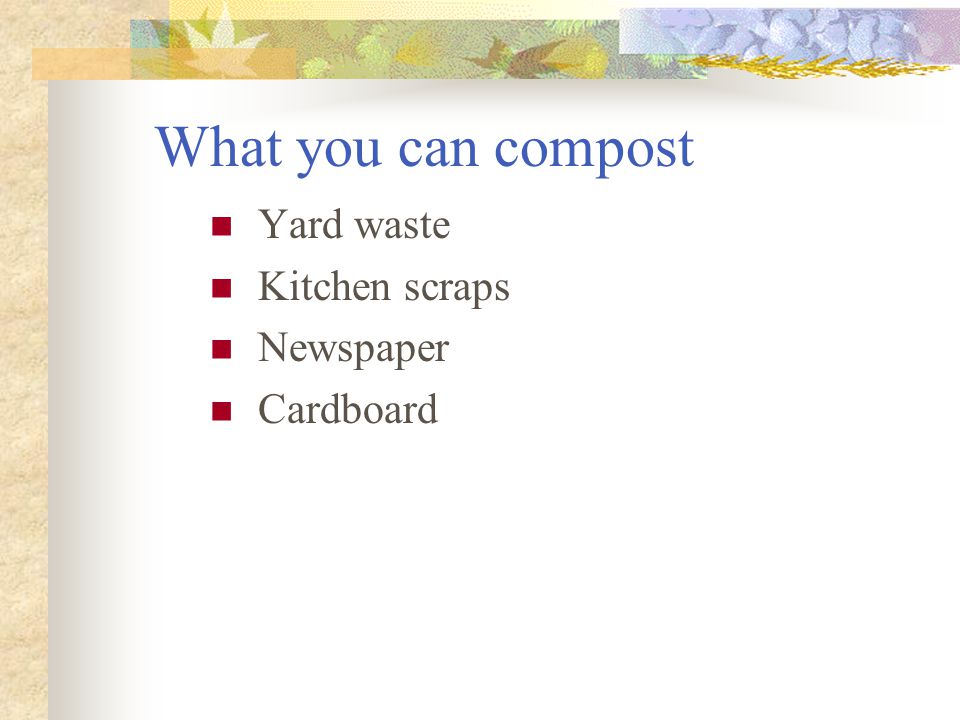 What you can compost Yard waste Kitchen scraps Newspaper Cardboard