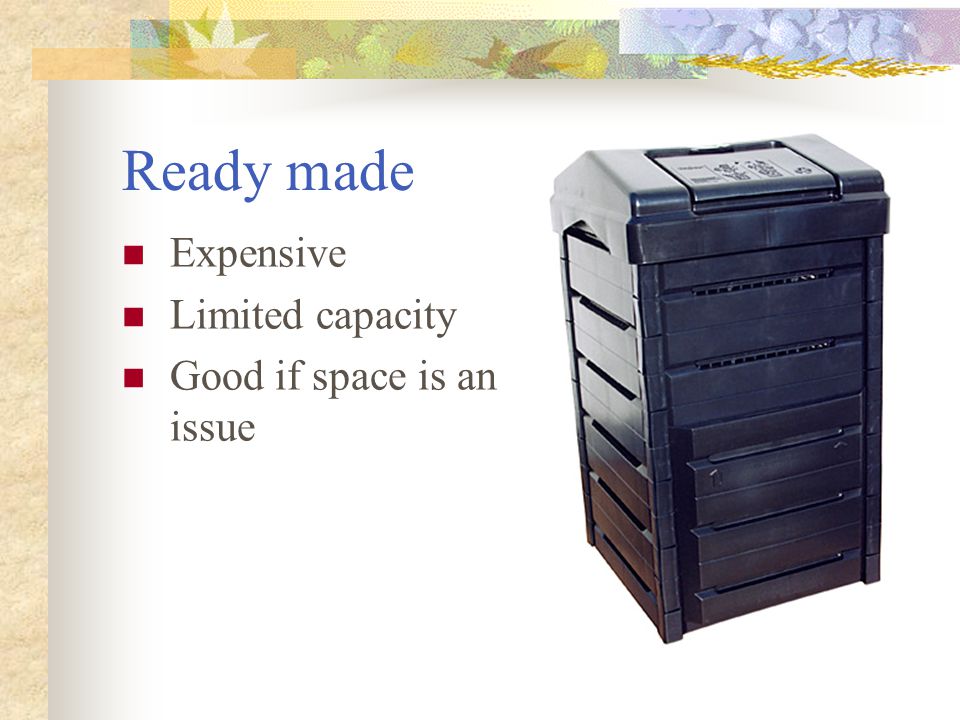 Ready made Expensive Limited capacity Good if space is an issue