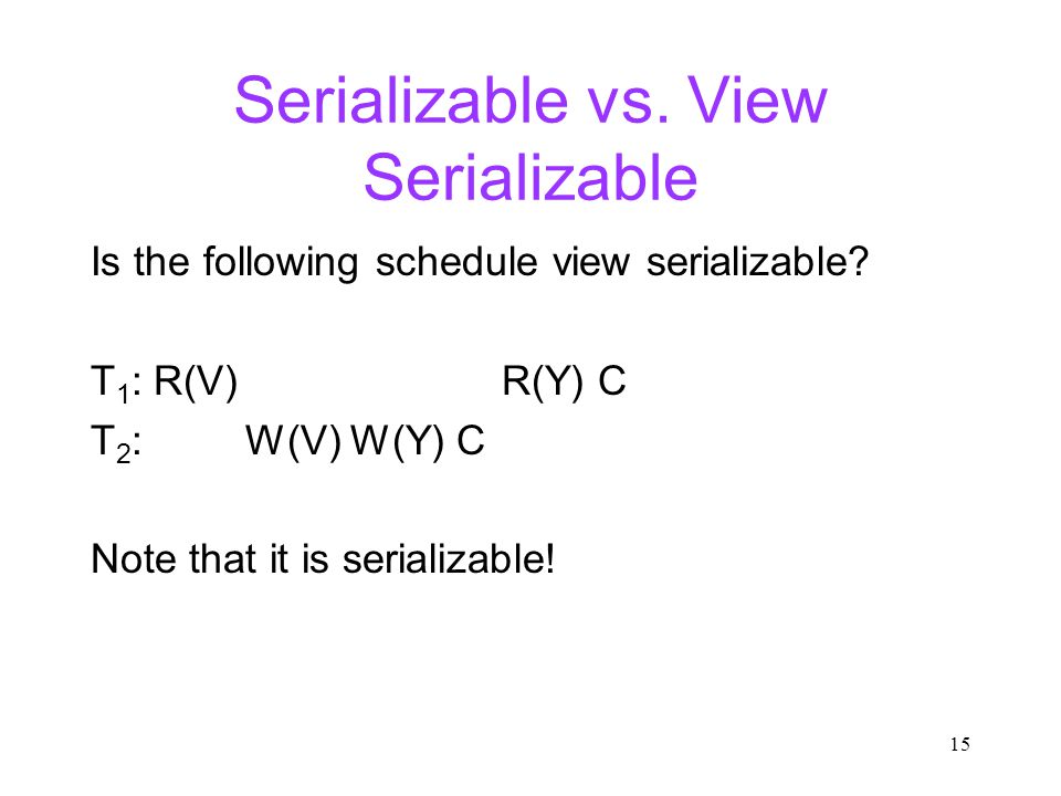 15 Serializable vs. View Serializable Is the following schedule view serializable.