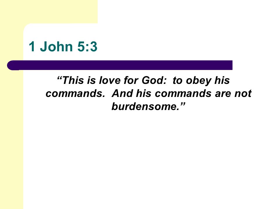 1 John 5:3 This is love for God: to obey his commands. And his commands are not burdensome.