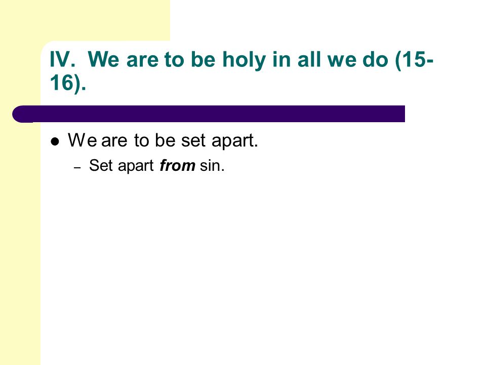 IV. We are to be holy in all we do (15- 16). We are to be set apart. – Set apart from sin.