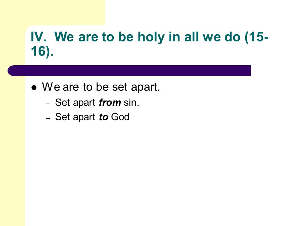 IV. We are to be holy in all we do (15- 16). We are to be set apart.