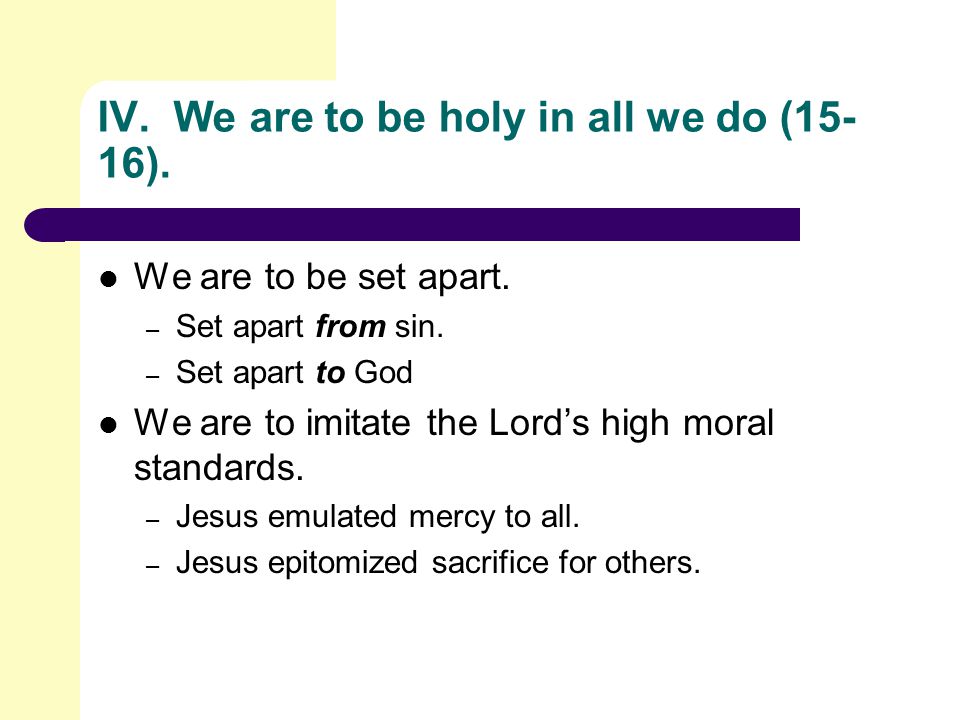 IV. We are to be holy in all we do (15- 16). We are to be set apart.