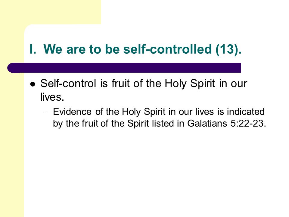 I. We are to be self-controlled (13). Self-control is fruit of the Holy Spirit in our lives.