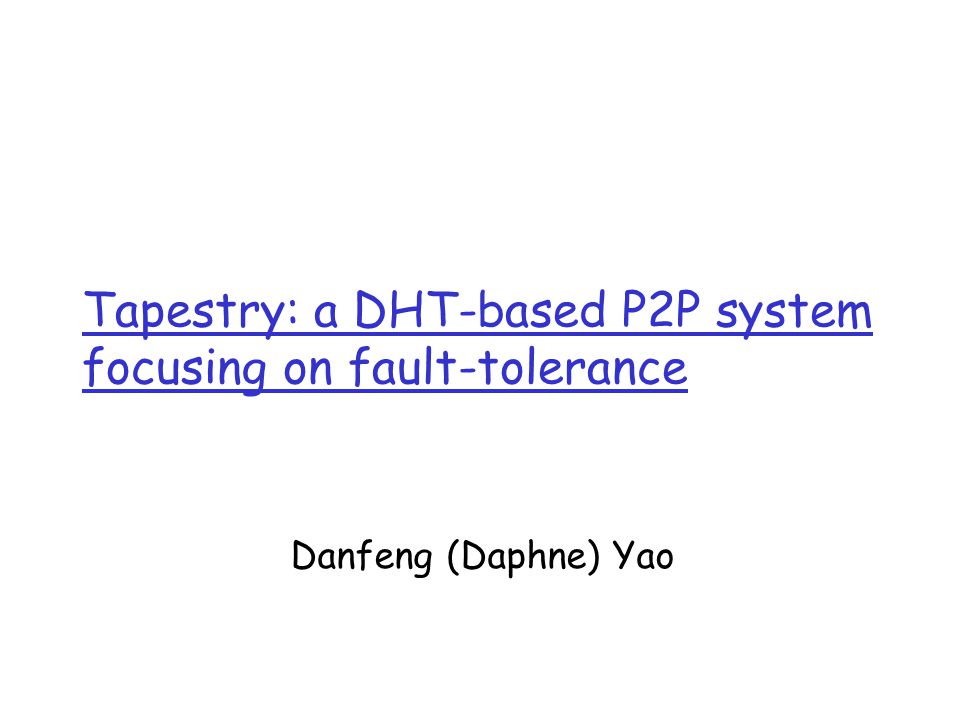 Tapestry: a DHT-based P2P system focusing on fault-tolerance Danfeng (Daphne) Yao