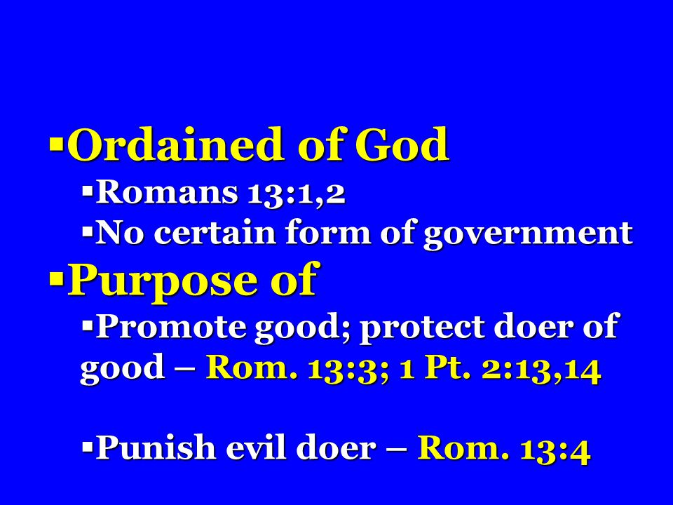  Ordained of God  Romans 13:1,2  No certain form of government  Purpose of  Promote good; protect doer of good – Rom.
