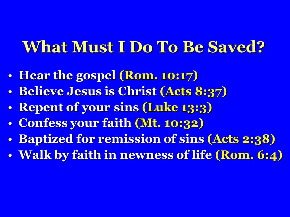 What Must I Do To Be Saved. Hear the gospel (Rom.