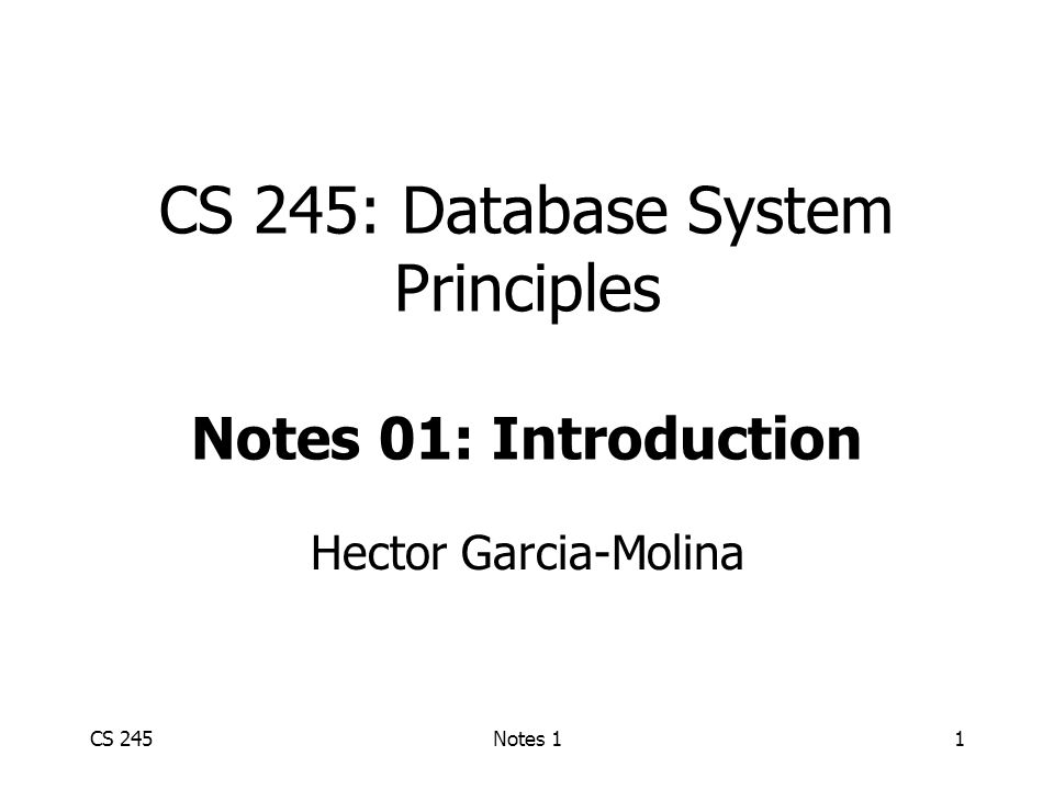 CS 245Notes 11 CS 245: Database System Principles Notes 01: Introduction Hector Garcia-Molina