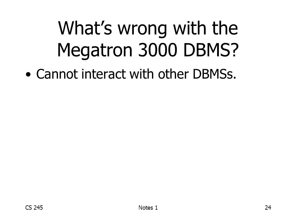CS 245Notes 124 What’s wrong with the Megatron 3000 DBMS Cannot interact with other DBMSs.