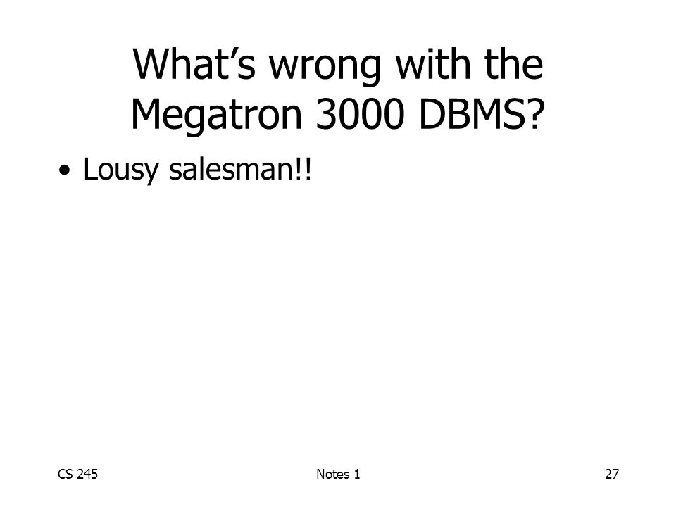 CS 245Notes 127 What’s wrong with the Megatron 3000 DBMS Lousy salesman!!