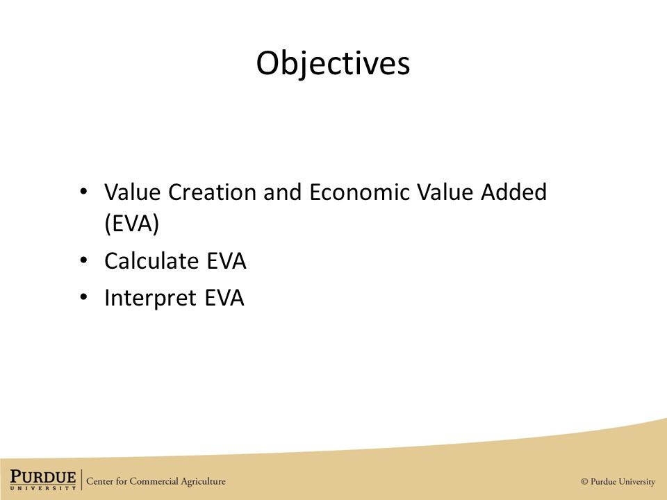 Objectives Value Creation and Economic Value Added (EVA) Calculate EVA Interpret EVA