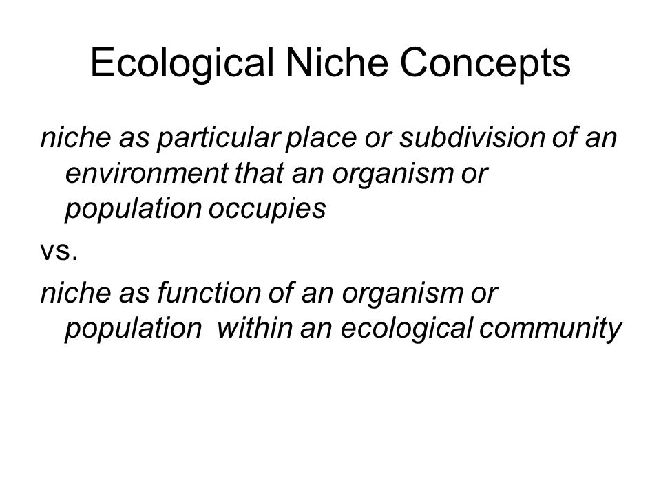 Ecological Niche Concepts niche as particular place or subdivision of an environment that an organism or population occupies vs.