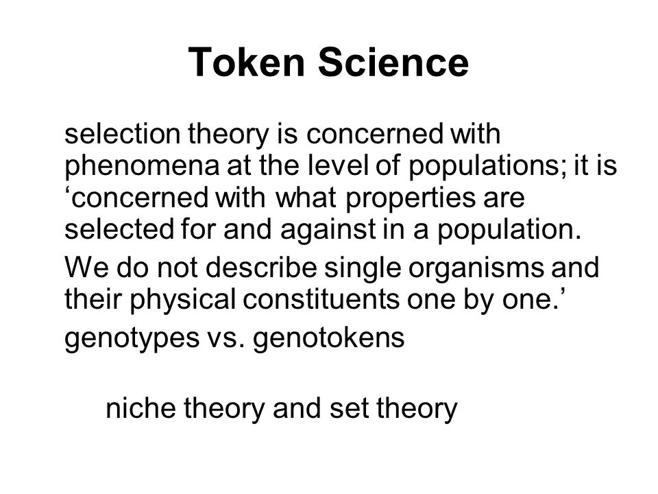 Token Science selection theory is concerned with phenomena at the level of populations; it is ‘concerned with what properties are selected for and against in a population.