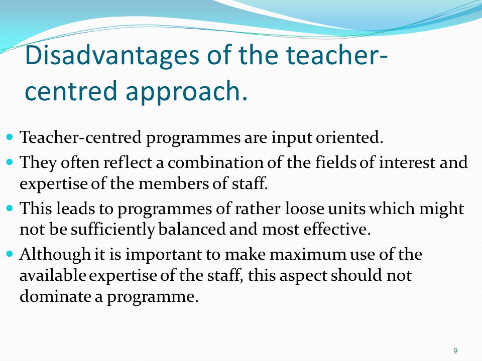 Disadvantages of the teacher- centred approach. Teacher-centred programmes are input oriented.