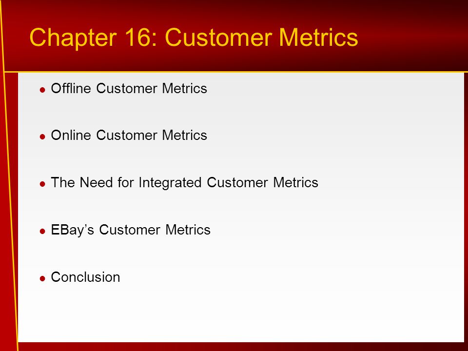 Offline Customer Metrics Online Customer Metrics The Need for Integrated Customer Metrics EBay’s Customer Metrics Conclusion Chapter 16: Customer Metrics