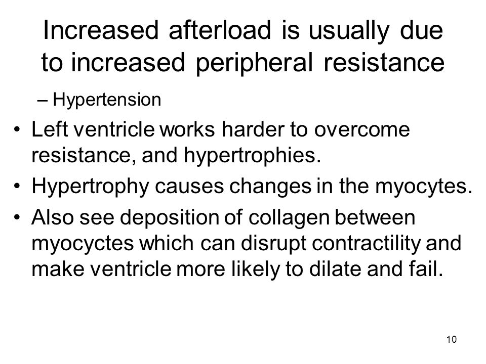 10 Increased afterload is usually due to increased peripheral resistance –Hypertension Left ventricle works harder to overcome resistance, and hypertrophies.