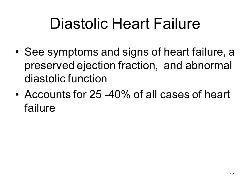 14 Diastolic Heart Failure See symptoms and signs of heart failure, a preserved ejection fraction, and abnormal diastolic function Accounts for % of all cases of heart failure