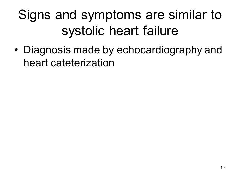 17 Signs and symptoms are similar to systolic heart failure Diagnosis made by echocardiography and heart cateterization