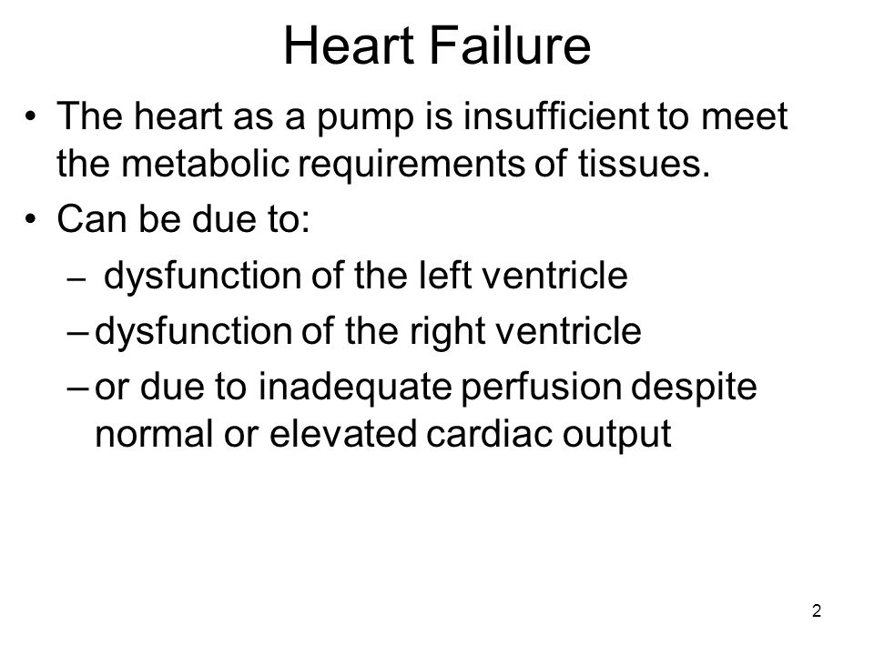 2 Heart Failure The heart as a pump is insufficient to meet the metabolic requirements of tissues.
