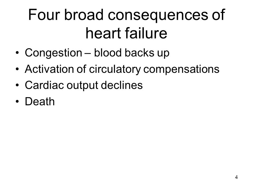 Four broad consequences of heart failure Congestion – blood backs up Activation of circulatory compensations Cardiac output declines Death 4