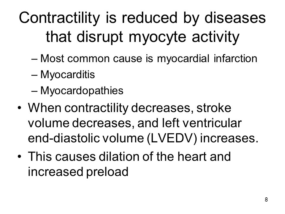 8 Contractility is reduced by diseases that disrupt myocyte activity –Most common cause is myocardial infarction –Myocarditis –Myocardopathies When contractility decreases, stroke volume decreases, and left ventricular end-diastolic volume (LVEDV) increases.