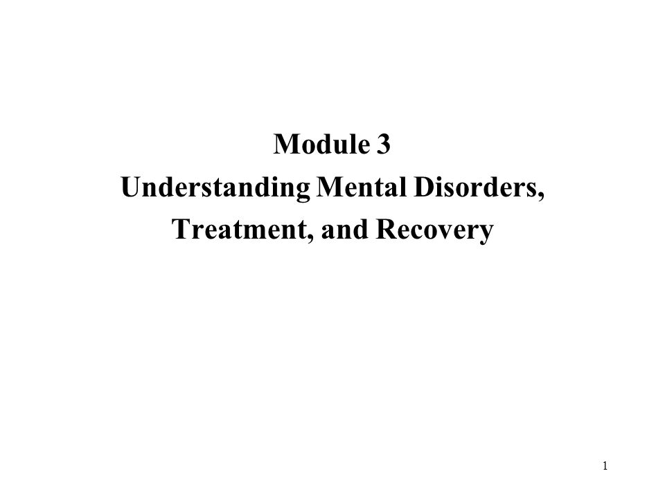 1 Module 3 Understanding Mental Disorders, Treatment, and Recovery