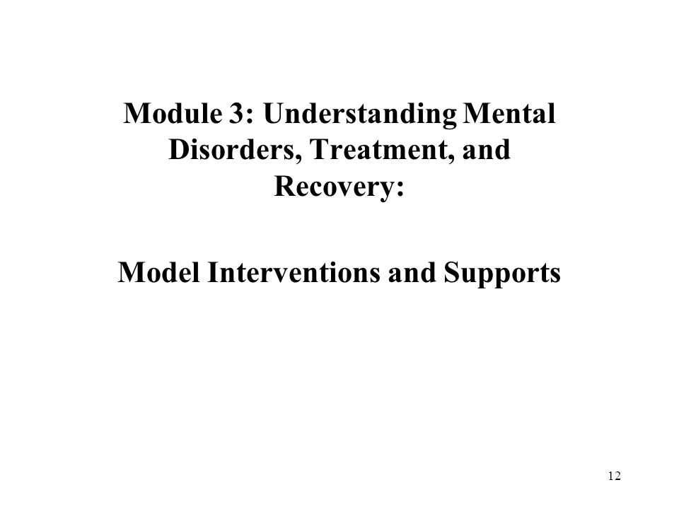 Module 3: Understanding Mental Disorders, Treatment, and Recovery: Model Interventions and Supports 12