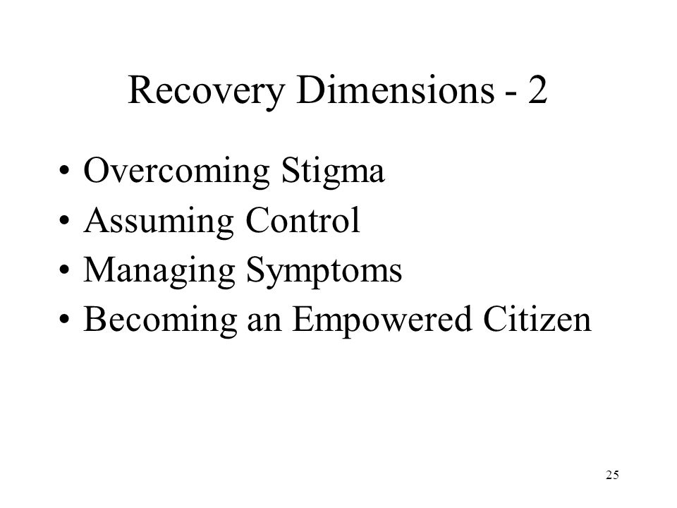 25 Recovery Dimensions - 2 Overcoming Stigma Assuming Control Managing Symptoms Becoming an Empowered Citizen