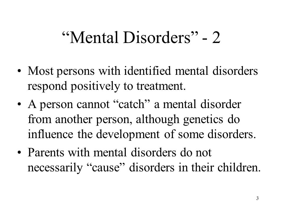 3 Mental Disorders - 2 Most persons with identified mental disorders respond positively to treatment.