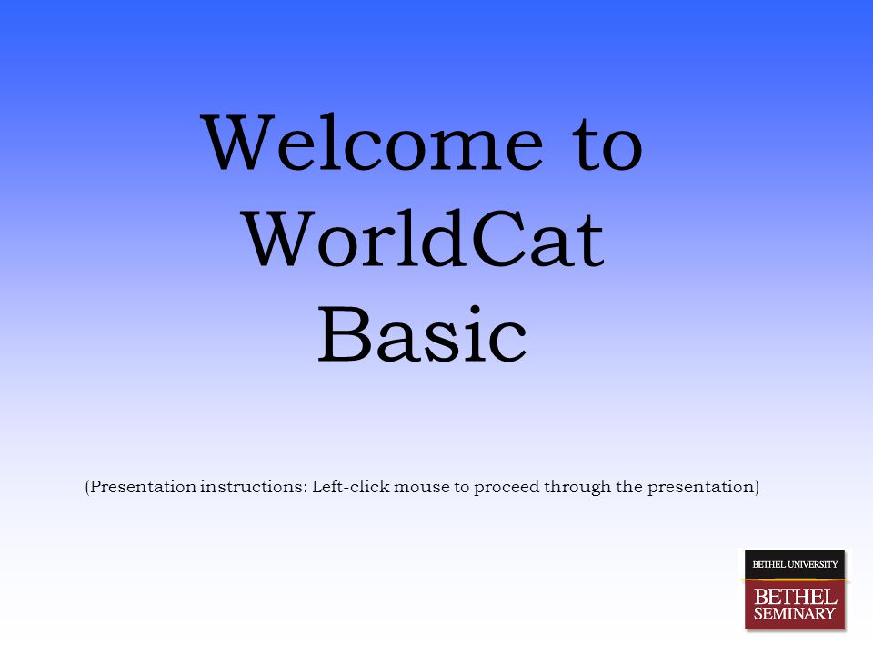 Welcome to WorldCat Basic (Presentation instructions: Left-click mouse to proceed through the presentation)