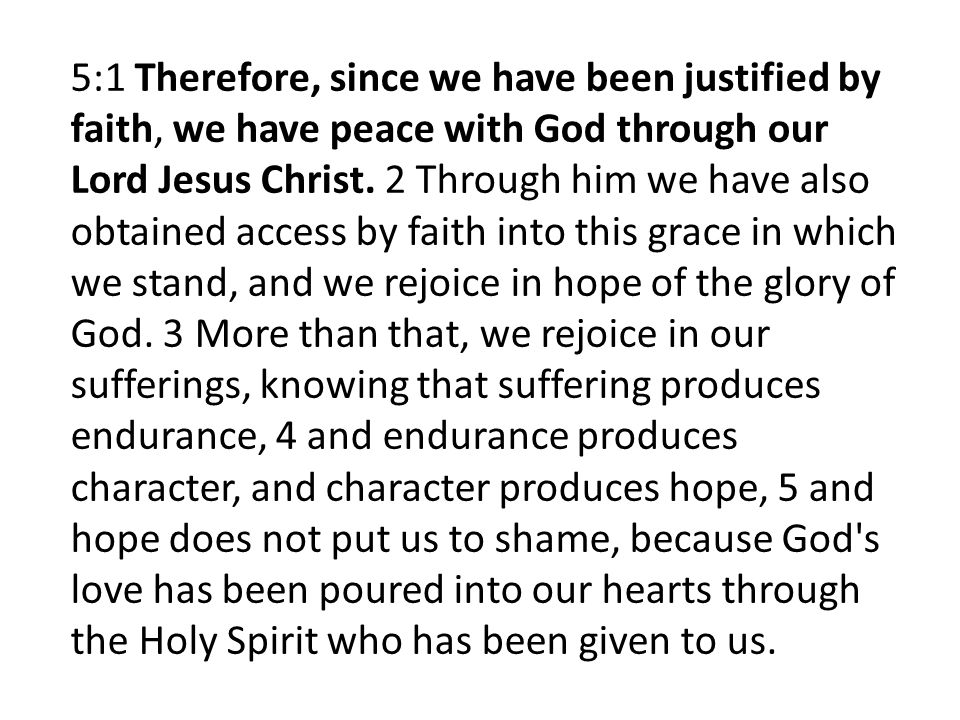 5:1 Therefore, since we have been justified by faith, we have peace with God through our Lord Jesus Christ.