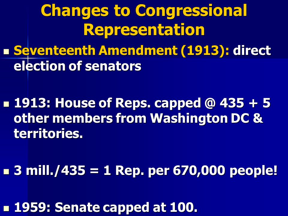 Changes to Congressional Representation Seventeenth Amendment (1913): direct election of senators Seventeenth Amendment (1913): direct election of senators 1913: House of Reps.