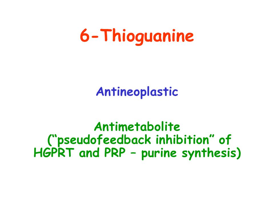 6-Thioguanine Antineoplastic Antimetabolite ( pseudofeedback inhibition of HGPRT and PRP – purine synthesis)