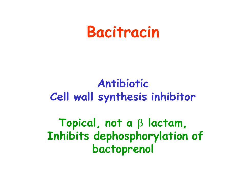Bacitracin Antibiotic Cell wall synthesis inhibitor Topical, not a  lactam, Inhibits dephosphorylation of bactoprenol