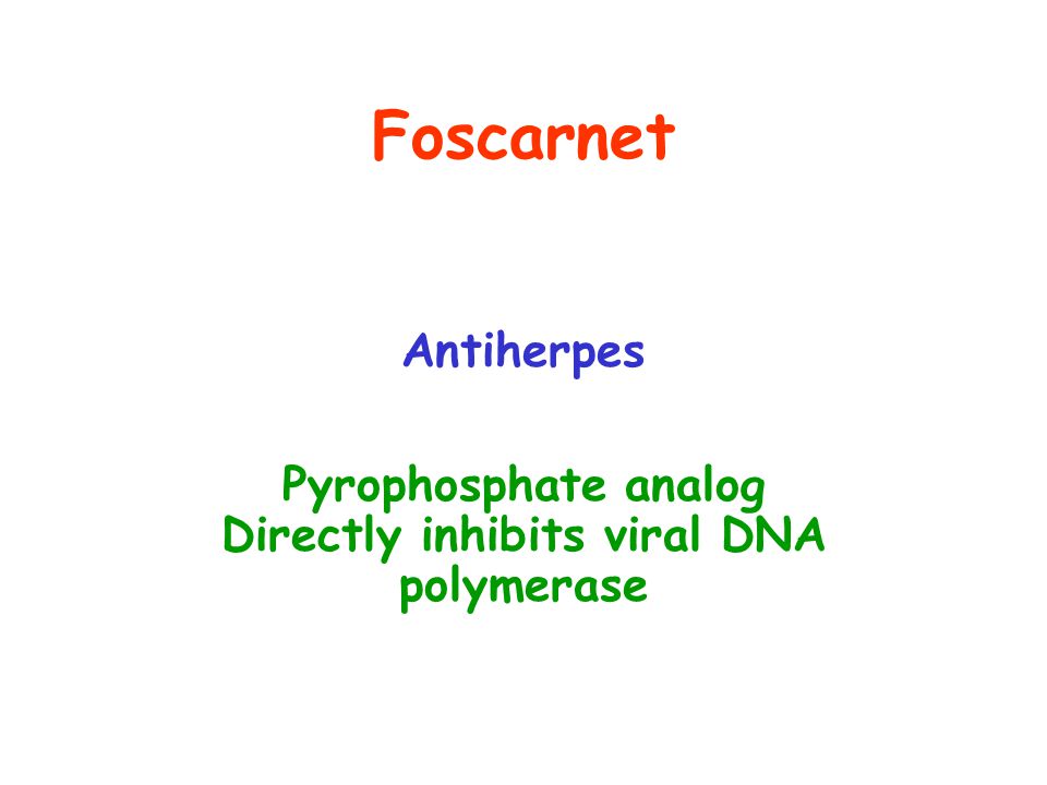 Foscarnet Antiherpes Pyrophosphate analog Directly inhibits viral DNA polymerase