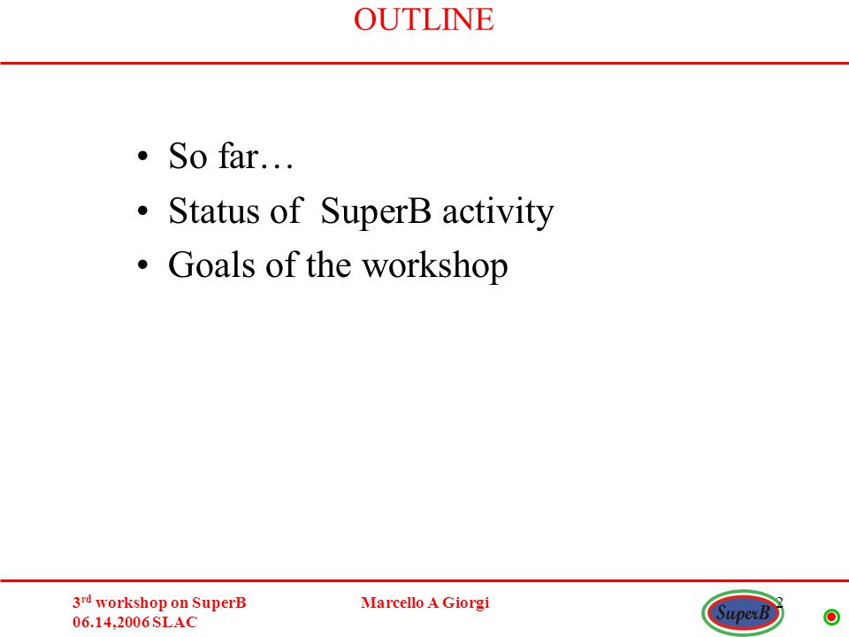 3 rd workshop on SuperB 06.14,2006 SLAC Marcello A Giorgi2 OUTLINE So far… Status of SuperB activity Goals of the workshop