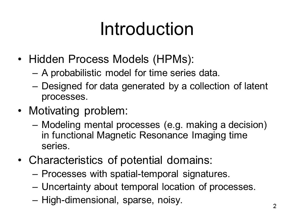 2 Introduction Hidden Process Models (HPMs): –A probabilistic model for time series data.