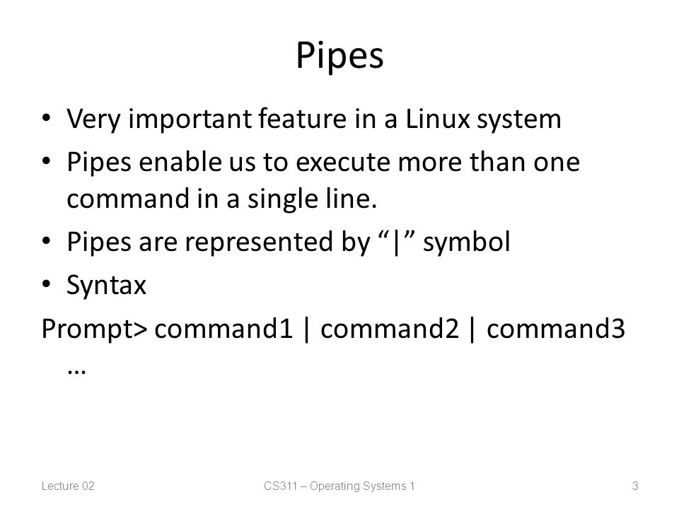 Pipes Very important feature in a Linux system Pipes enable us to execute more than one command in a single line.