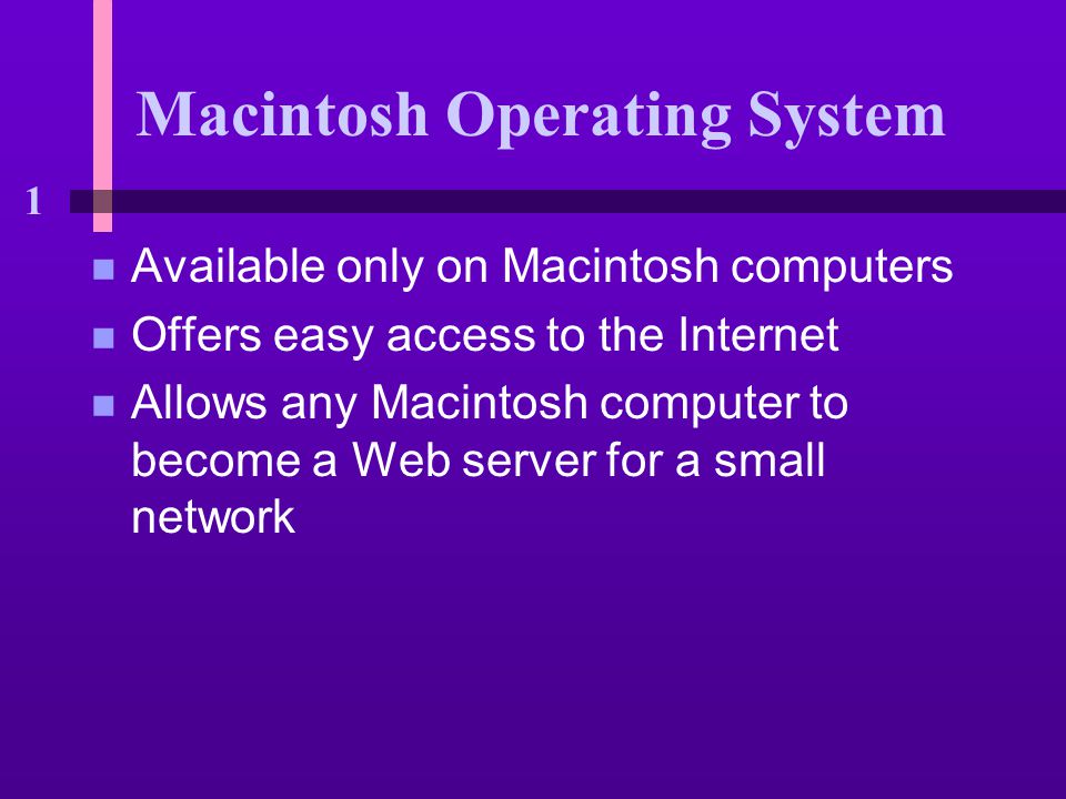 1 Macintosh Operating System n Available only on Macintosh computers n Offers easy access to the Internet n Allows any Macintosh computer to become a Web server for a small network