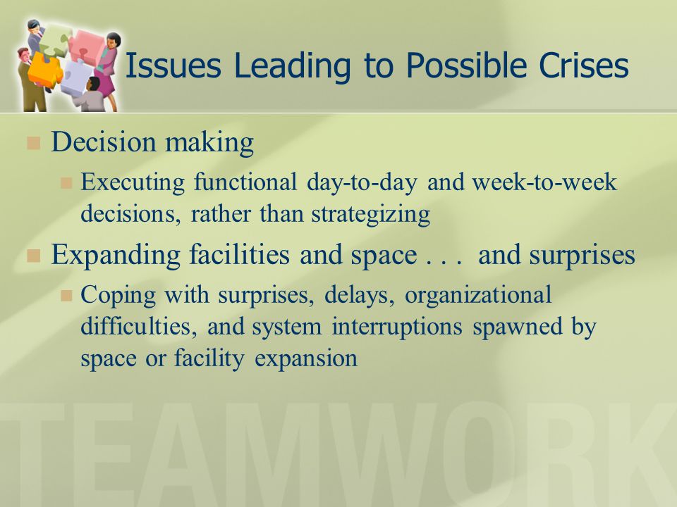 Issues Leading to Possible Crises Decision making Executing functional day-to-day and week-to-week decisions, rather than strategizing Expanding facilities and space...