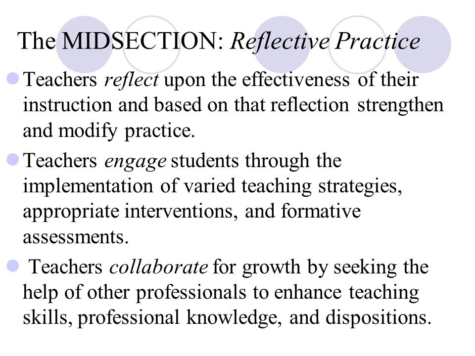 The MIDSECTION: Reflective Practice Teachers reflect upon the effectiveness of their instruction and based on that reflection strengthen and modify practice.