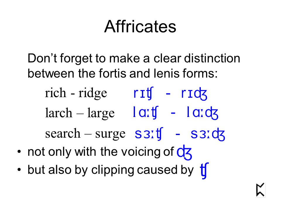Don’t forget to make a clear distinction between the fortis and lenis forms: rich - ridge larch – large search – surge not only with the voicing of, but also by clipping caused by Affricates