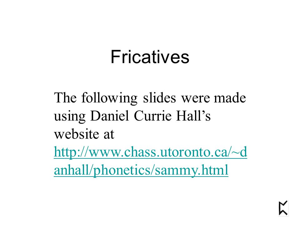 Fricatives The following slides were made using Daniel Currie Hall’s website at   anhall/phonetics/sammy.html