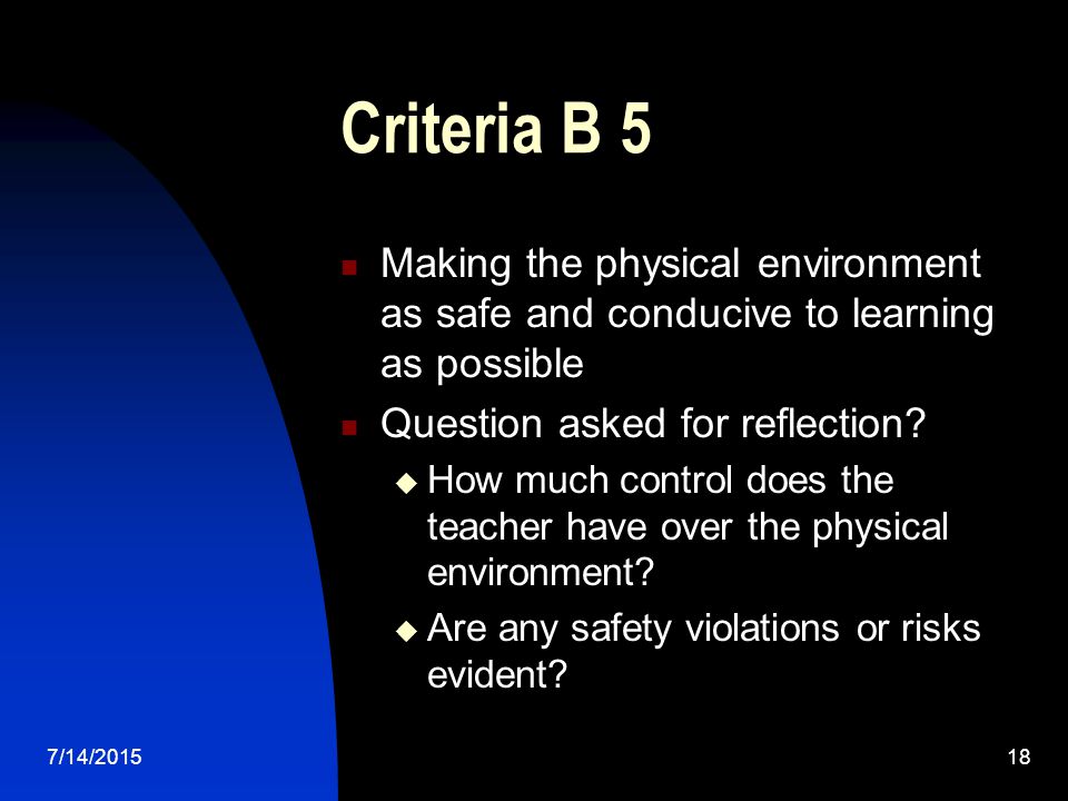 7/14/ Criteria B 5 Making the physical environment as safe and conducive to learning as possible Question asked for reflection.