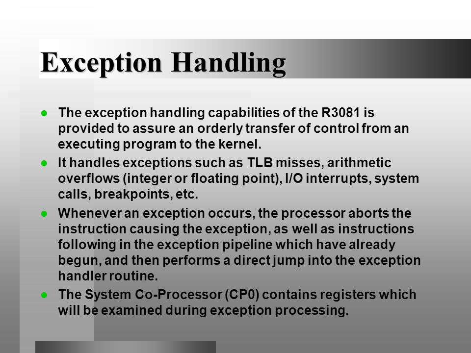 Exception Handling The exception handling capabilities of the R3081 is provided to assure an orderly transfer of control from an executing program to the kernel.
