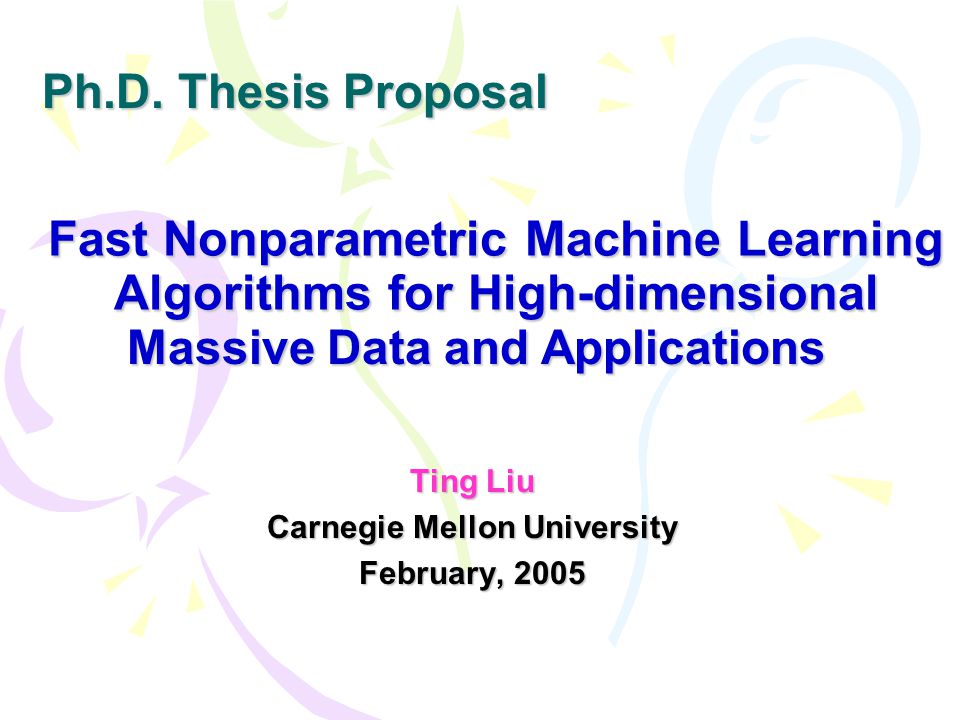 Fast Nonparametric Machine Learning Algorithms for High-dimensional Ting Liu Carnegie Mellon University February, 2005 Ph.D.