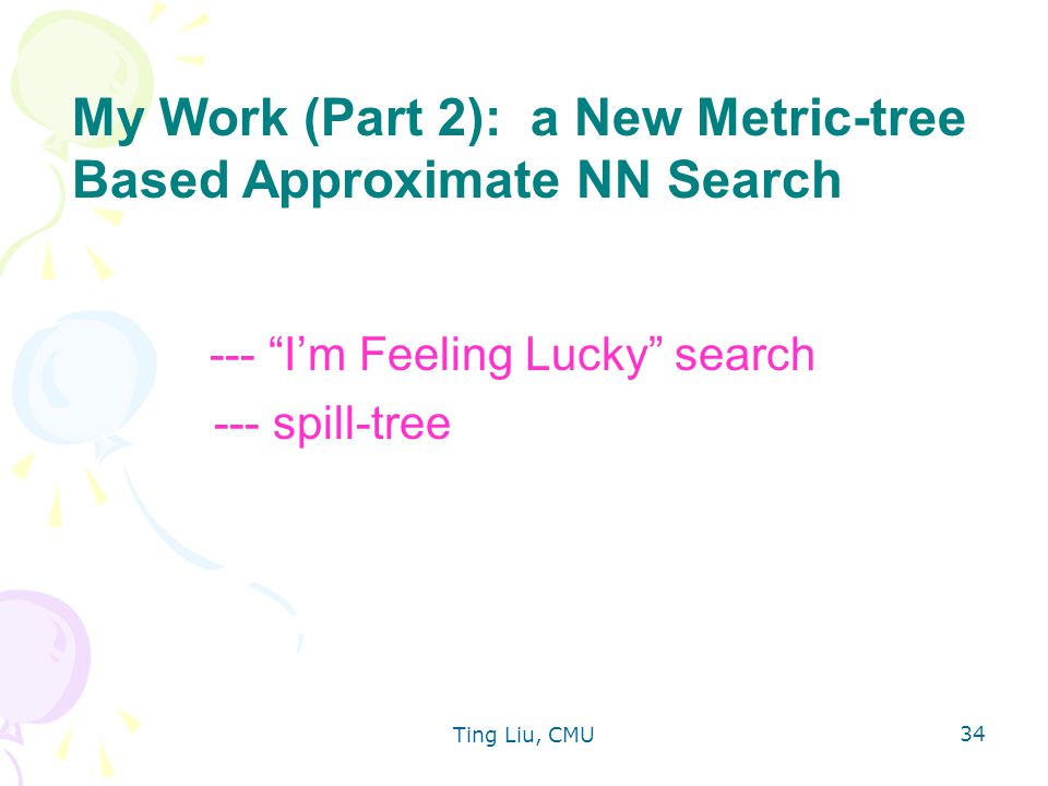 Ting Liu, CMU I’m Feeling Lucky search --- spill-tree My Work (Part 2): a New Metric-tree Based Approximate NN Search