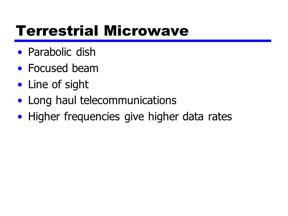 Terrestrial Microwave Parabolic dish Focused beam Line of sight Long haul telecommunications Higher frequencies give higher data rates