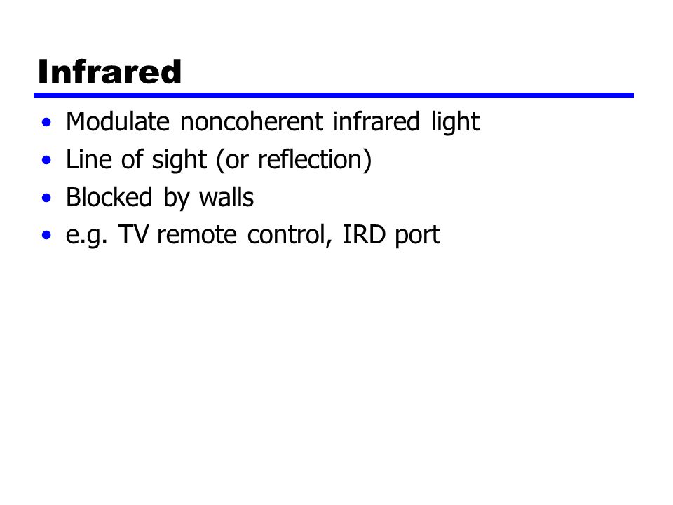 Infrared Modulate noncoherent infrared light Line of sight (or reflection) Blocked by walls e.g.