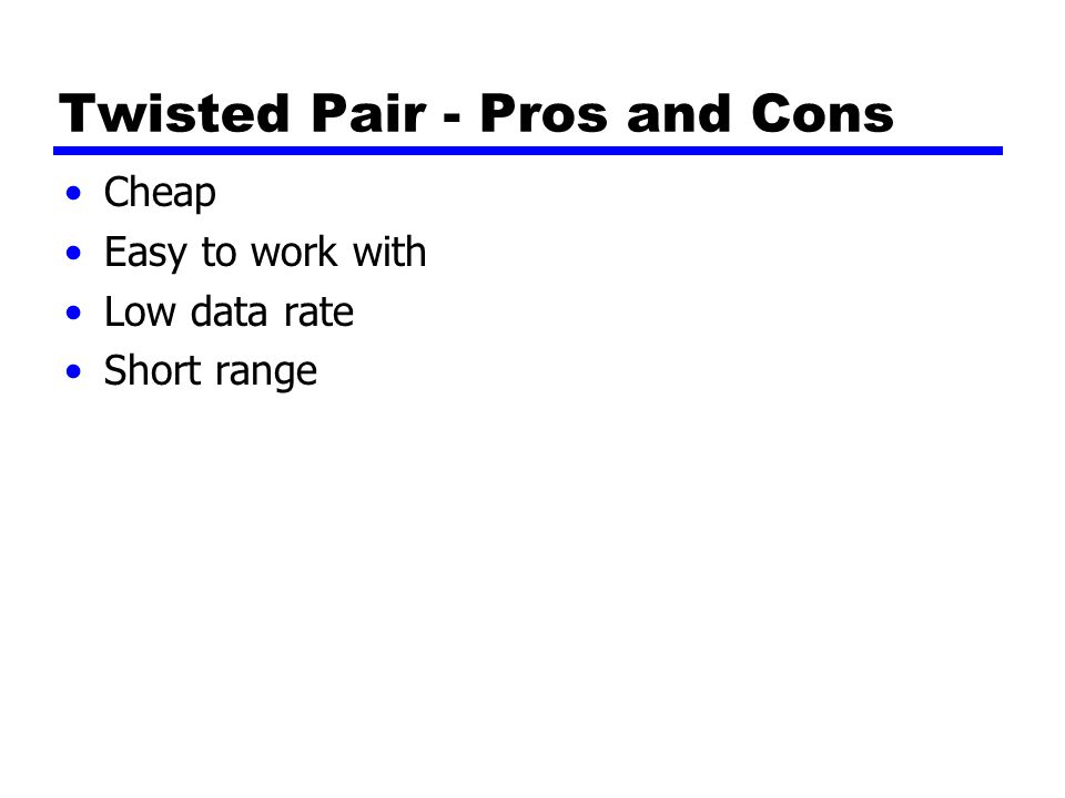 Twisted Pair - Pros and Cons Cheap Easy to work with Low data rate Short range